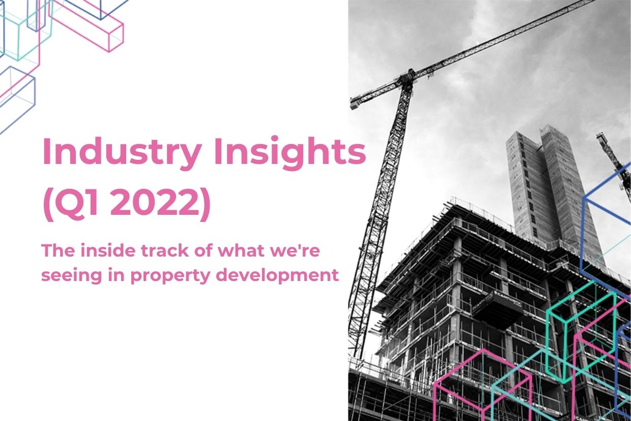 Industry Insights (Q1 2022) - the inside track of what we're seeing in property development